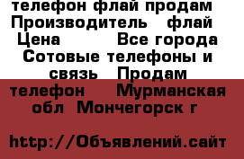 телефон флай продам › Производитель ­ флай › Цена ­ 500 - Все города Сотовые телефоны и связь » Продам телефон   . Мурманская обл.,Мончегорск г.